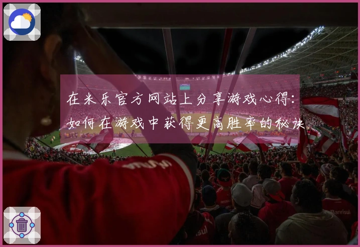 在米乐官方网站上分享游戏心得：如何在游戏中获得更高胜率的秘诀