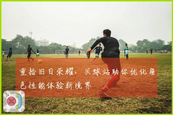 重拾旧日荣耀，买球站助你优化角色性能体验新境界