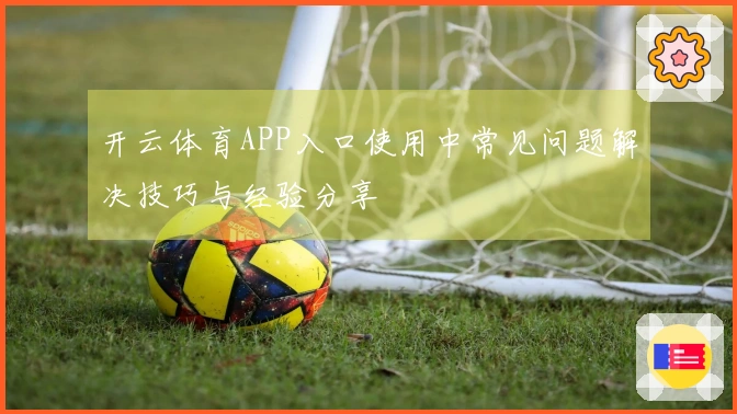 开云体育APP入口使用中常见问题解决技巧与经验分享