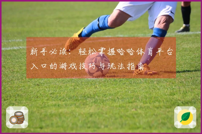新手必读:轻松掌握哈哈体育平台入口的游戏技巧与玩法指南
