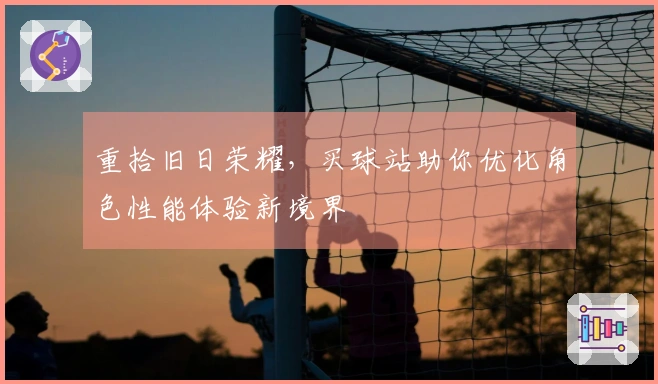 重拾旧日荣耀，买球站助你优化角色性能体验新境界