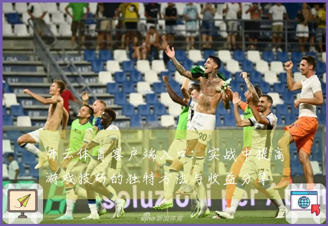 开云体育客户端入口：实战中提高游戏技巧的独特方法与收益分享