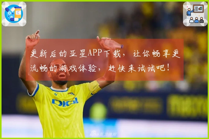 更新后的亚星APP下载，让你畅享更流畅的游戏体验，赶快来试试吧！