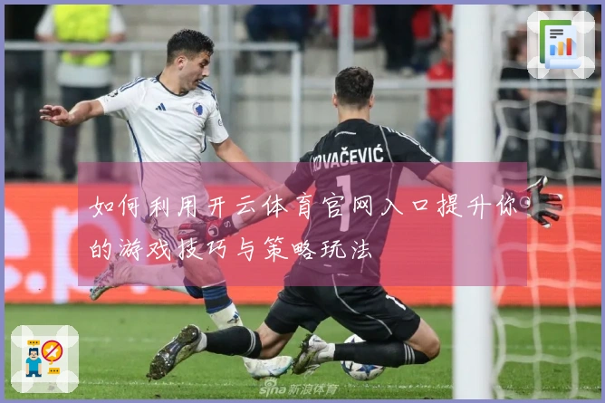 如何利用开云体育官网入口提升你的游戏技巧与策略玩法